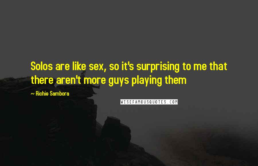 Richie Sambora Quotes: Solos are like sex, so it's surprising to me that there aren't more guys playing them