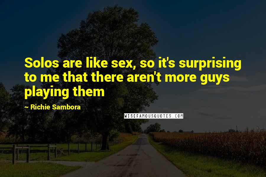 Richie Sambora Quotes: Solos are like sex, so it's surprising to me that there aren't more guys playing them