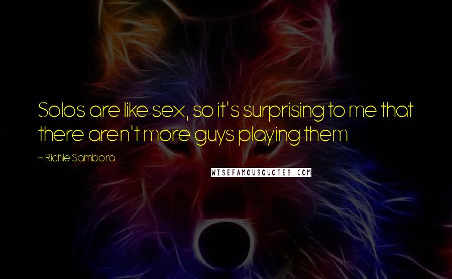 Richie Sambora Quotes: Solos are like sex, so it's surprising to me that there aren't more guys playing them