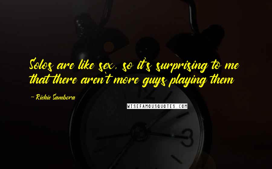 Richie Sambora Quotes: Solos are like sex, so it's surprising to me that there aren't more guys playing them