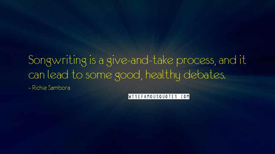 Richie Sambora Quotes: Songwriting is a give-and-take process, and it can lead to some good, healthy debates.