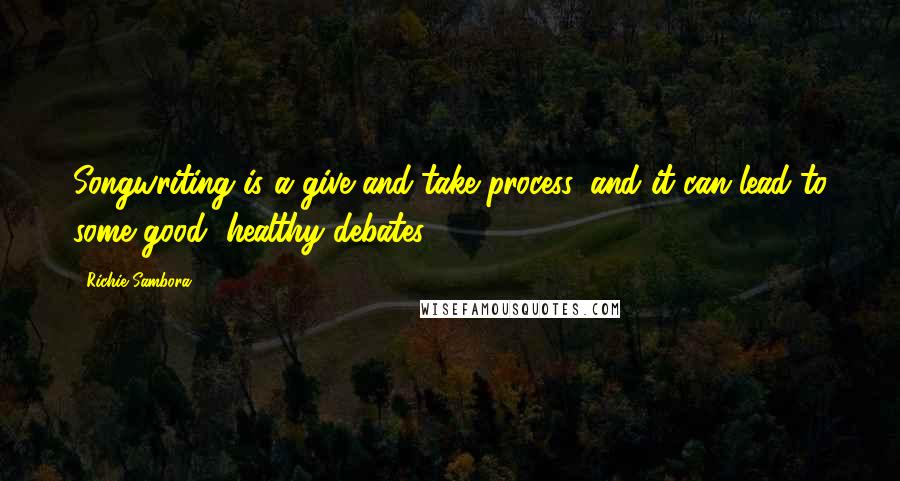 Richie Sambora Quotes: Songwriting is a give-and-take process, and it can lead to some good, healthy debates.