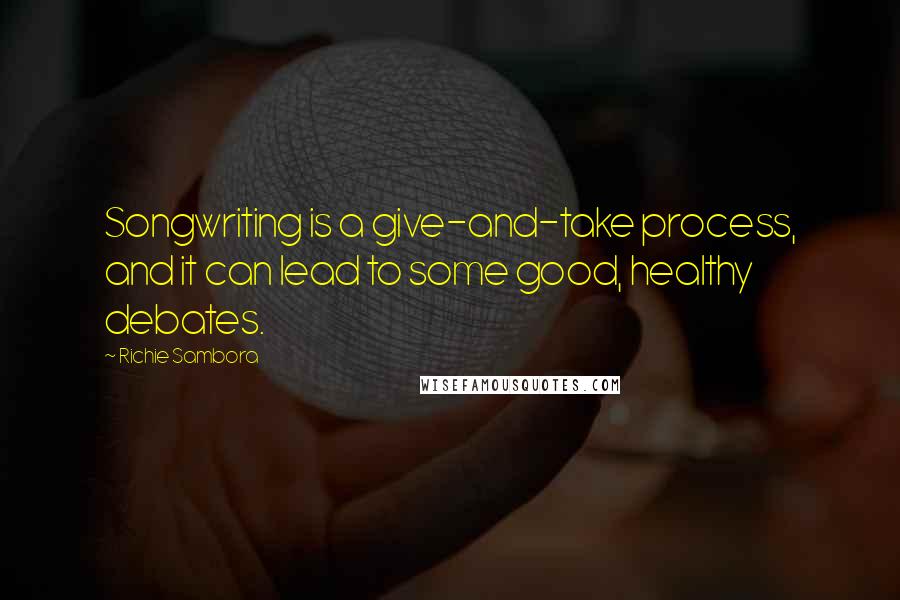 Richie Sambora Quotes: Songwriting is a give-and-take process, and it can lead to some good, healthy debates.