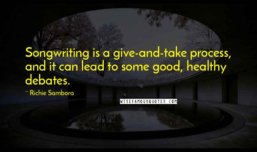 Richie Sambora Quotes: Songwriting is a give-and-take process, and it can lead to some good, healthy debates.