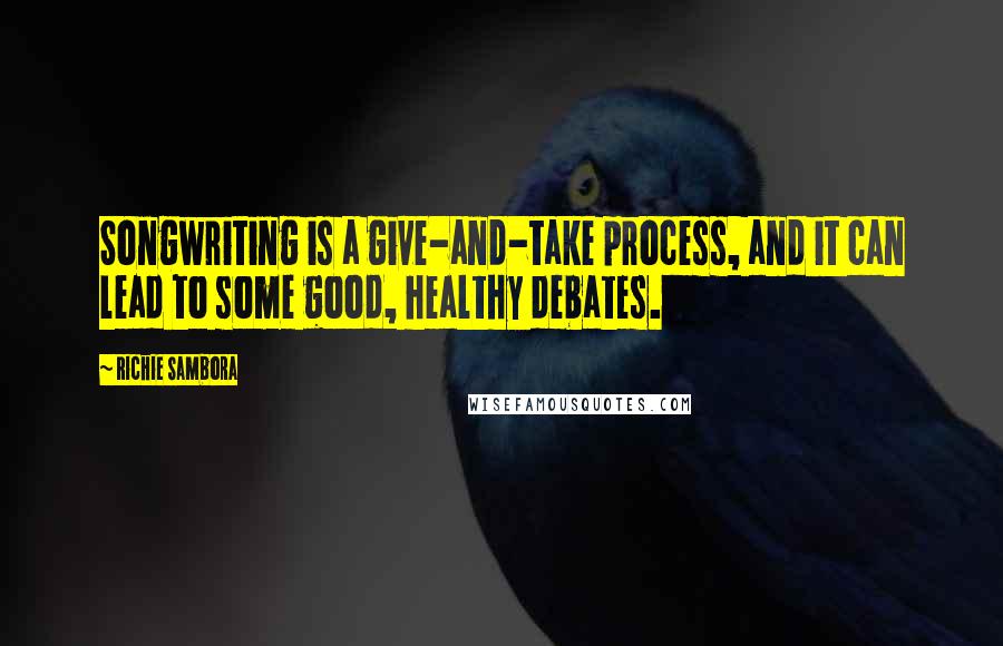 Richie Sambora Quotes: Songwriting is a give-and-take process, and it can lead to some good, healthy debates.