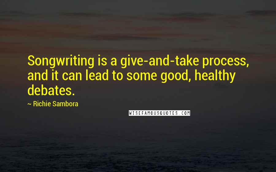 Richie Sambora Quotes: Songwriting is a give-and-take process, and it can lead to some good, healthy debates.