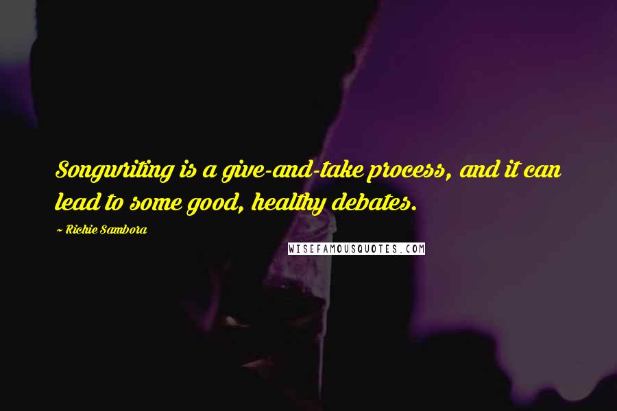 Richie Sambora Quotes: Songwriting is a give-and-take process, and it can lead to some good, healthy debates.