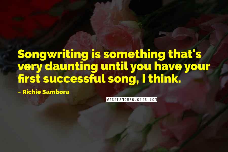 Richie Sambora Quotes: Songwriting is something that's very daunting until you have your first successful song, I think.