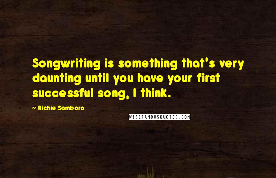 Richie Sambora Quotes: Songwriting is something that's very daunting until you have your first successful song, I think.