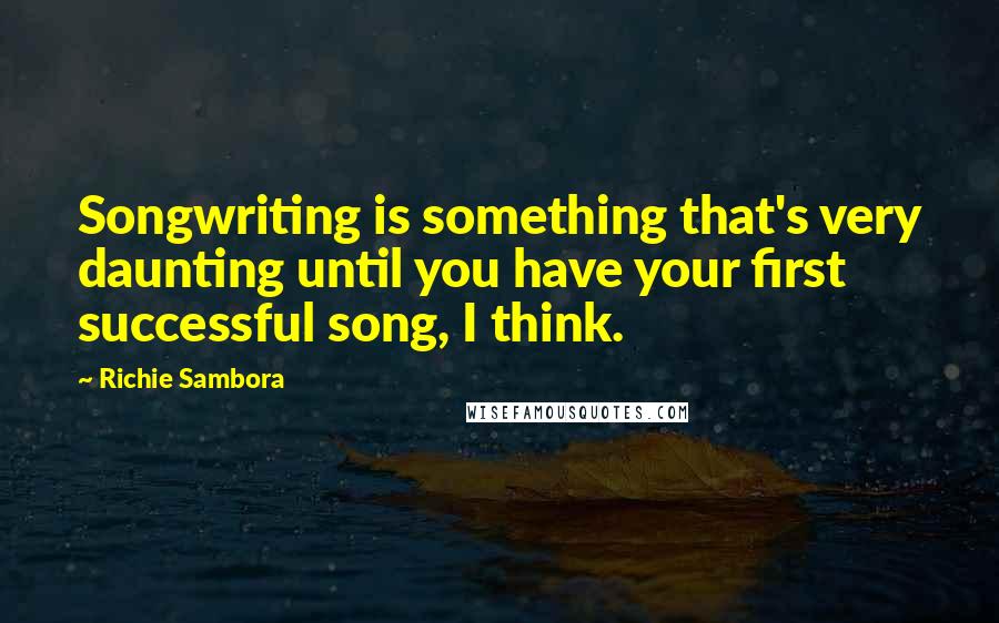 Richie Sambora Quotes: Songwriting is something that's very daunting until you have your first successful song, I think.