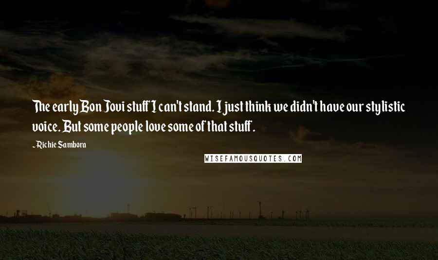 Richie Sambora Quotes: The early Bon Jovi stuff I can't stand. I just think we didn't have our stylistic voice. But some people love some of that stuff.