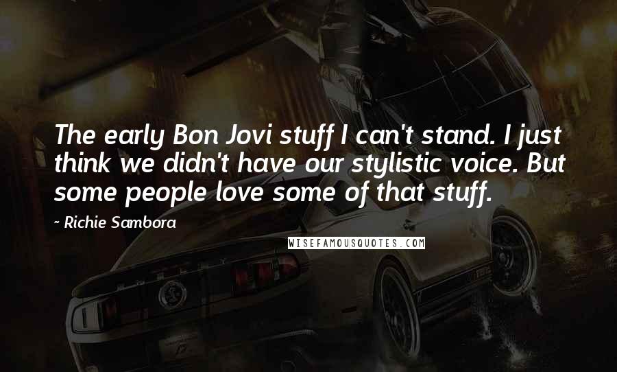 Richie Sambora Quotes: The early Bon Jovi stuff I can't stand. I just think we didn't have our stylistic voice. But some people love some of that stuff.