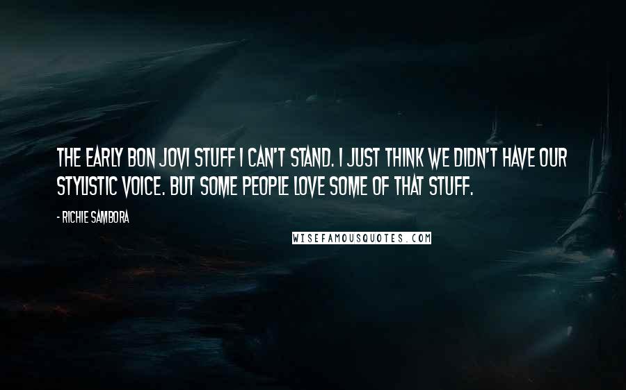 Richie Sambora Quotes: The early Bon Jovi stuff I can't stand. I just think we didn't have our stylistic voice. But some people love some of that stuff.