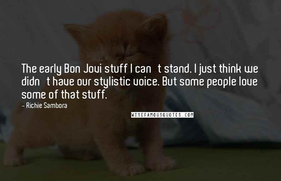 Richie Sambora Quotes: The early Bon Jovi stuff I can't stand. I just think we didn't have our stylistic voice. But some people love some of that stuff.