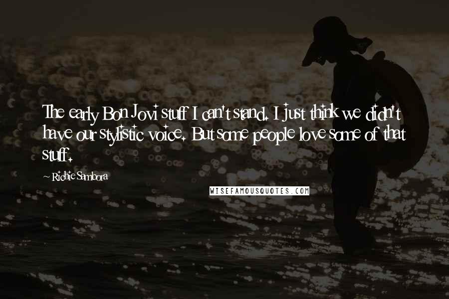 Richie Sambora Quotes: The early Bon Jovi stuff I can't stand. I just think we didn't have our stylistic voice. But some people love some of that stuff.