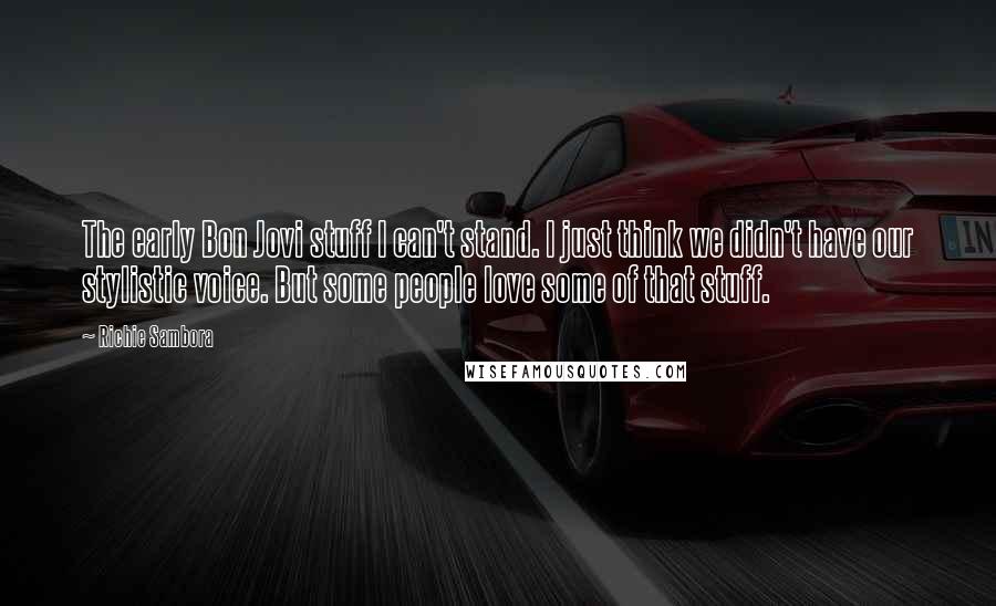Richie Sambora Quotes: The early Bon Jovi stuff I can't stand. I just think we didn't have our stylistic voice. But some people love some of that stuff.