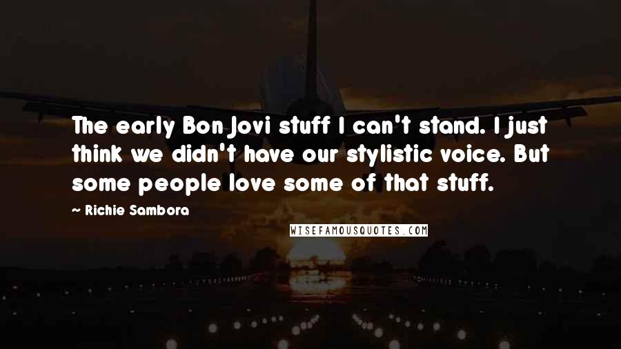 Richie Sambora Quotes: The early Bon Jovi stuff I can't stand. I just think we didn't have our stylistic voice. But some people love some of that stuff.