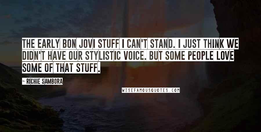 Richie Sambora Quotes: The early Bon Jovi stuff I can't stand. I just think we didn't have our stylistic voice. But some people love some of that stuff.