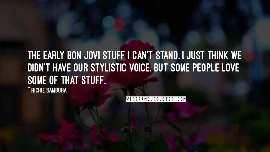 Richie Sambora Quotes: The early Bon Jovi stuff I can't stand. I just think we didn't have our stylistic voice. But some people love some of that stuff.