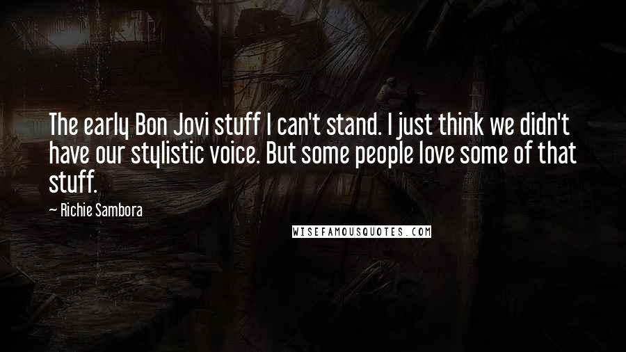 Richie Sambora Quotes: The early Bon Jovi stuff I can't stand. I just think we didn't have our stylistic voice. But some people love some of that stuff.