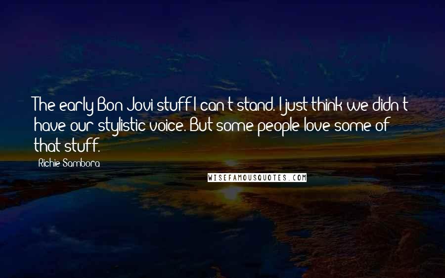 Richie Sambora Quotes: The early Bon Jovi stuff I can't stand. I just think we didn't have our stylistic voice. But some people love some of that stuff.