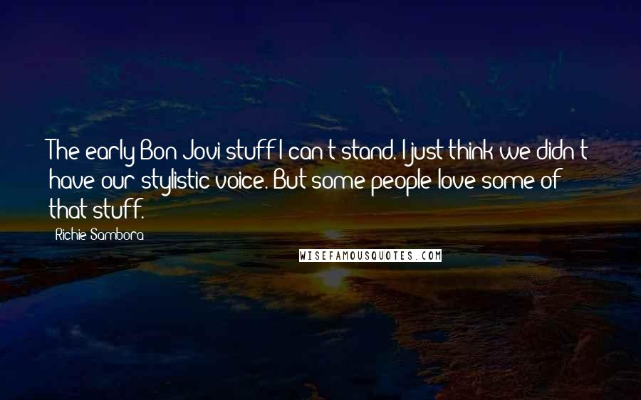 Richie Sambora Quotes: The early Bon Jovi stuff I can't stand. I just think we didn't have our stylistic voice. But some people love some of that stuff.