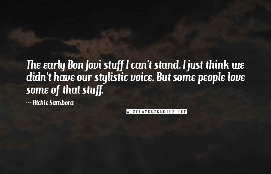 Richie Sambora Quotes: The early Bon Jovi stuff I can't stand. I just think we didn't have our stylistic voice. But some people love some of that stuff.