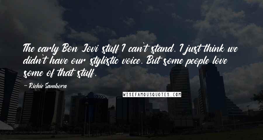 Richie Sambora Quotes: The early Bon Jovi stuff I can't stand. I just think we didn't have our stylistic voice. But some people love some of that stuff.