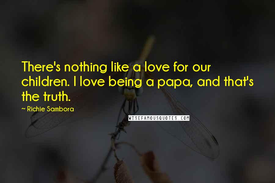 Richie Sambora Quotes: There's nothing like a love for our children. I love being a papa, and that's the truth.