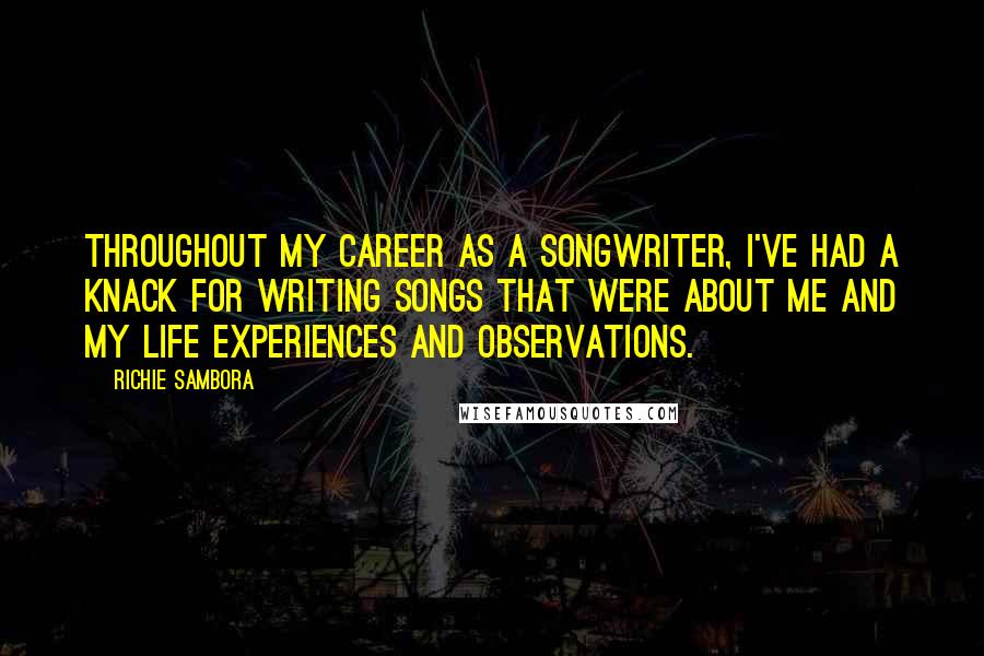 Richie Sambora Quotes: Throughout my career as a songwriter, I've had a knack for writing songs that were about me and my life experiences and observations.