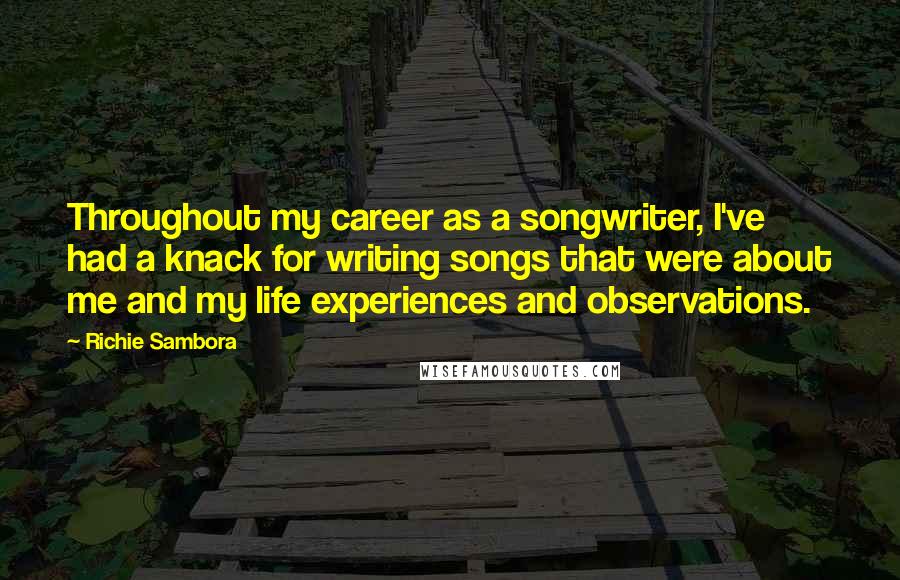 Richie Sambora Quotes: Throughout my career as a songwriter, I've had a knack for writing songs that were about me and my life experiences and observations.