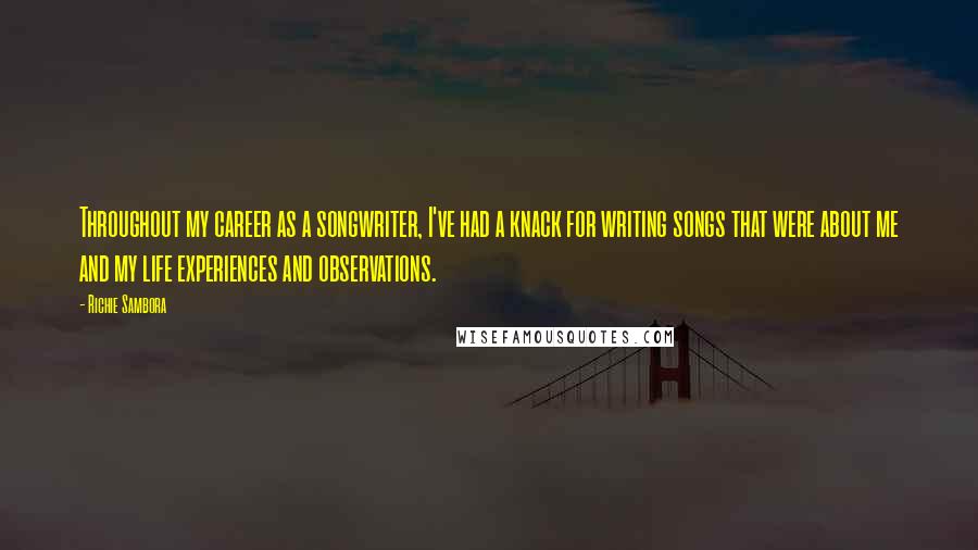 Richie Sambora Quotes: Throughout my career as a songwriter, I've had a knack for writing songs that were about me and my life experiences and observations.