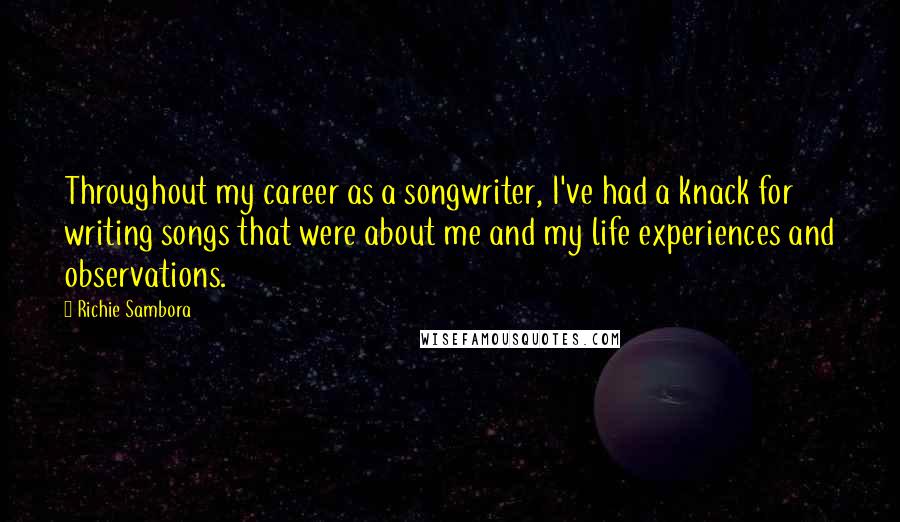 Richie Sambora Quotes: Throughout my career as a songwriter, I've had a knack for writing songs that were about me and my life experiences and observations.