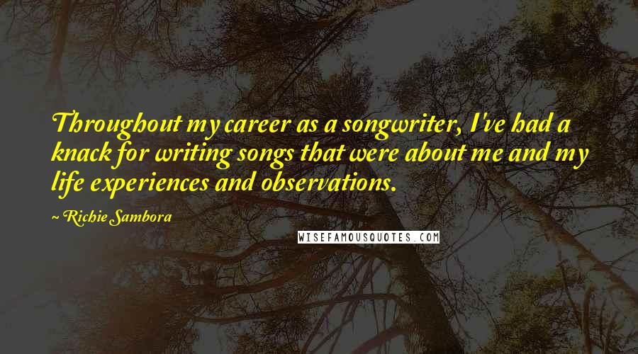 Richie Sambora Quotes: Throughout my career as a songwriter, I've had a knack for writing songs that were about me and my life experiences and observations.