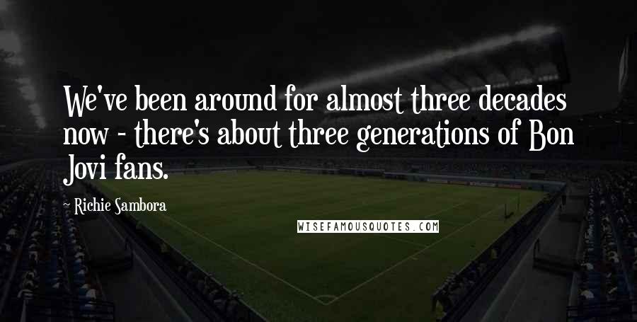 Richie Sambora Quotes: We've been around for almost three decades now - there's about three generations of Bon Jovi fans.