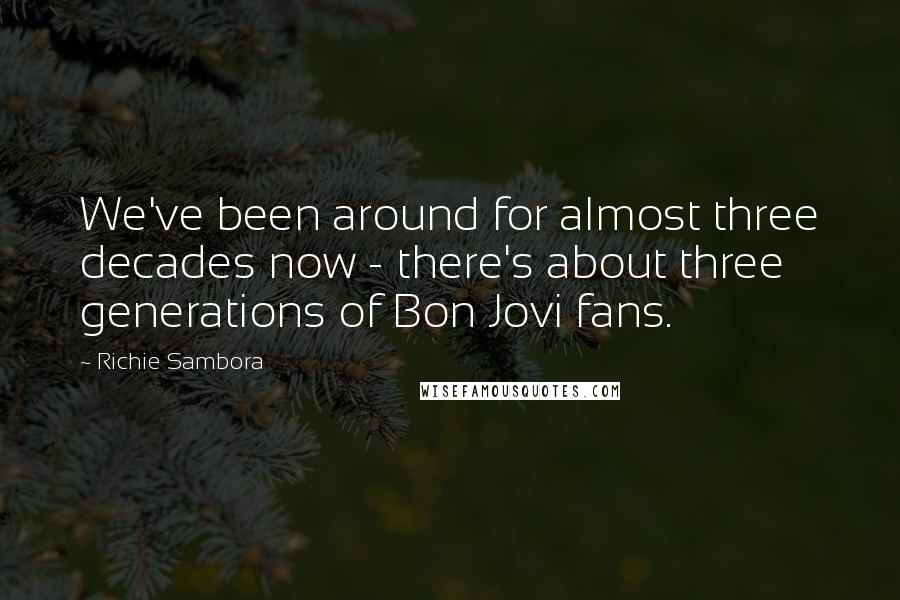 Richie Sambora Quotes: We've been around for almost three decades now - there's about three generations of Bon Jovi fans.