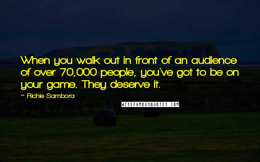 Richie Sambora Quotes: When you walk out in front of an audience of over 70,000 people, you've got to be on your game. They deserve it.