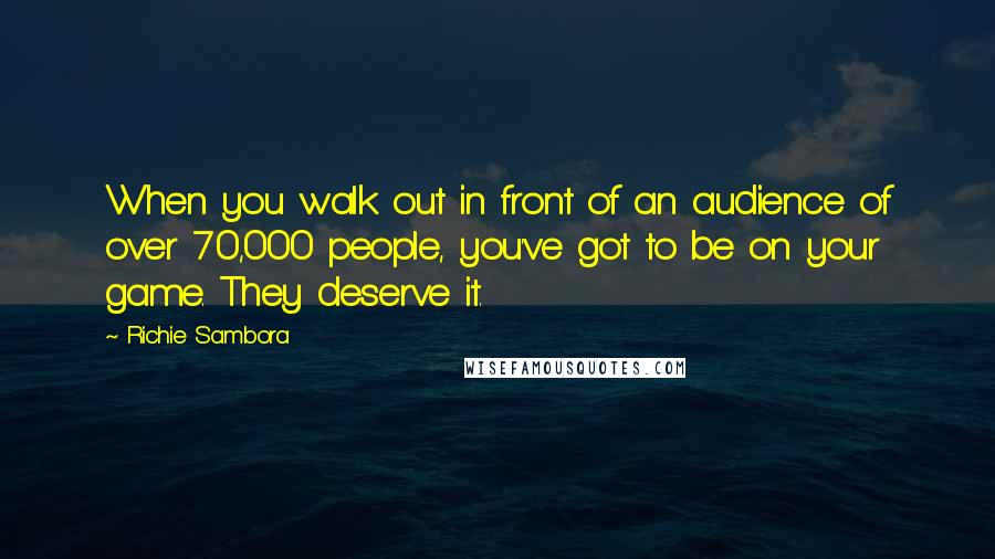 Richie Sambora Quotes: When you walk out in front of an audience of over 70,000 people, you've got to be on your game. They deserve it.