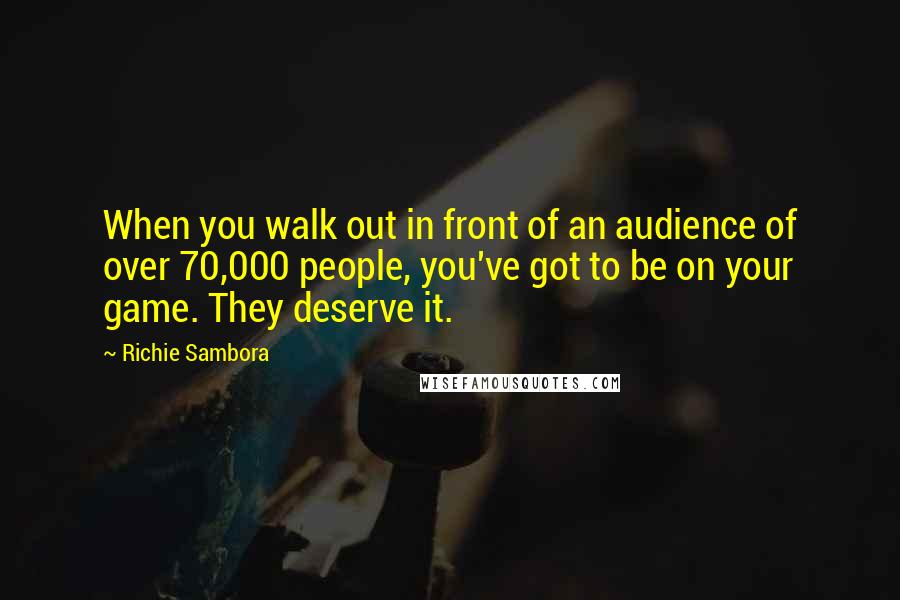 Richie Sambora Quotes: When you walk out in front of an audience of over 70,000 people, you've got to be on your game. They deserve it.