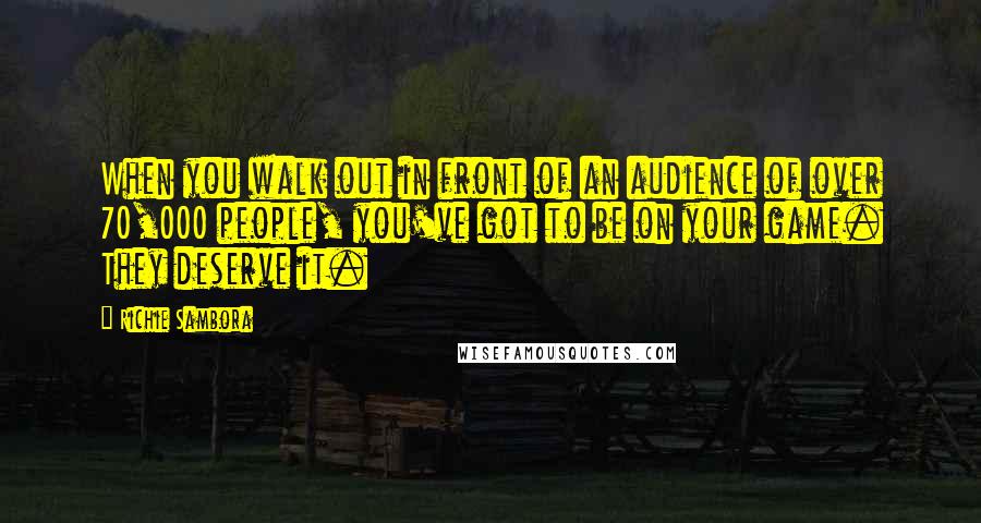 Richie Sambora Quotes: When you walk out in front of an audience of over 70,000 people, you've got to be on your game. They deserve it.