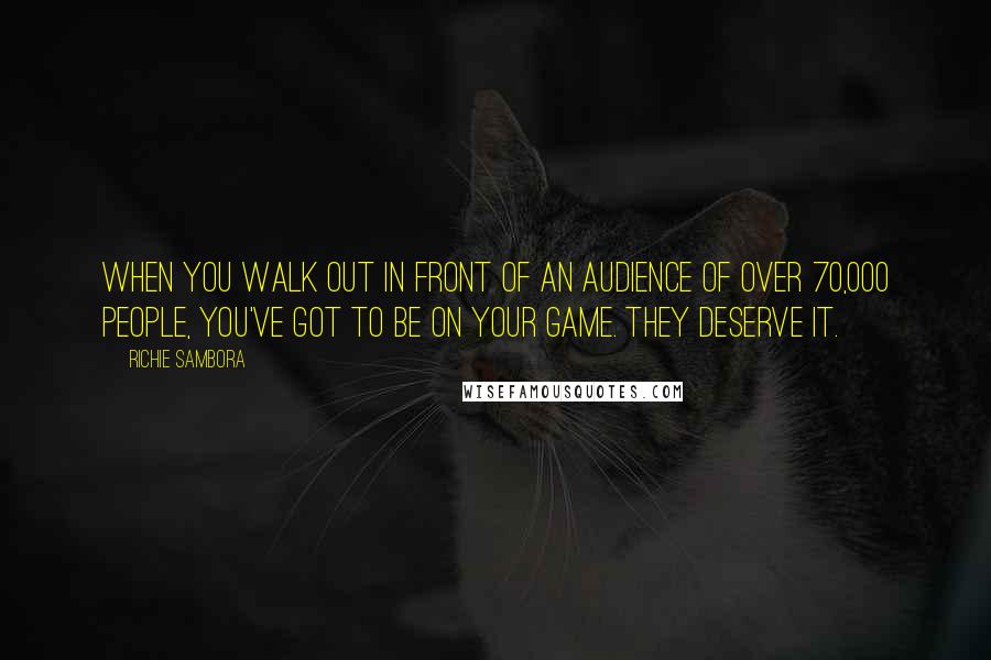 Richie Sambora Quotes: When you walk out in front of an audience of over 70,000 people, you've got to be on your game. They deserve it.