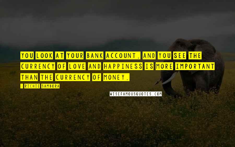 Richie Sambora Quotes: You look at your bank account, and you see the currency of love and happiness is more important than the currency of money.