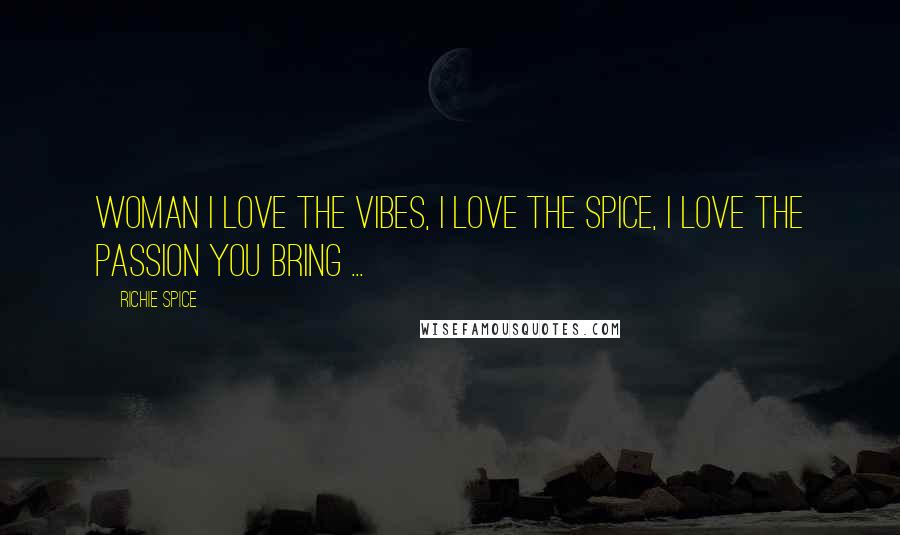 Richie Spice Quotes: Woman I love the Vibes, I love the Spice, I love the Passion you bring ...