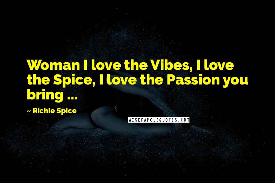 Richie Spice Quotes: Woman I love the Vibes, I love the Spice, I love the Passion you bring ...