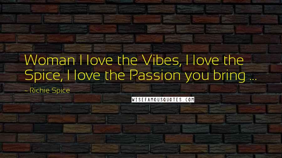 Richie Spice Quotes: Woman I love the Vibes, I love the Spice, I love the Passion you bring ...