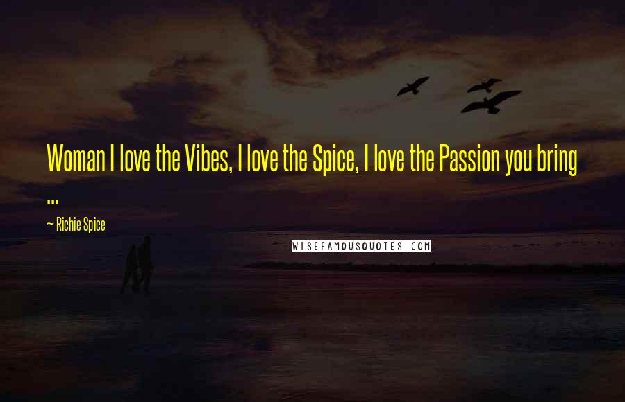 Richie Spice Quotes: Woman I love the Vibes, I love the Spice, I love the Passion you bring ...