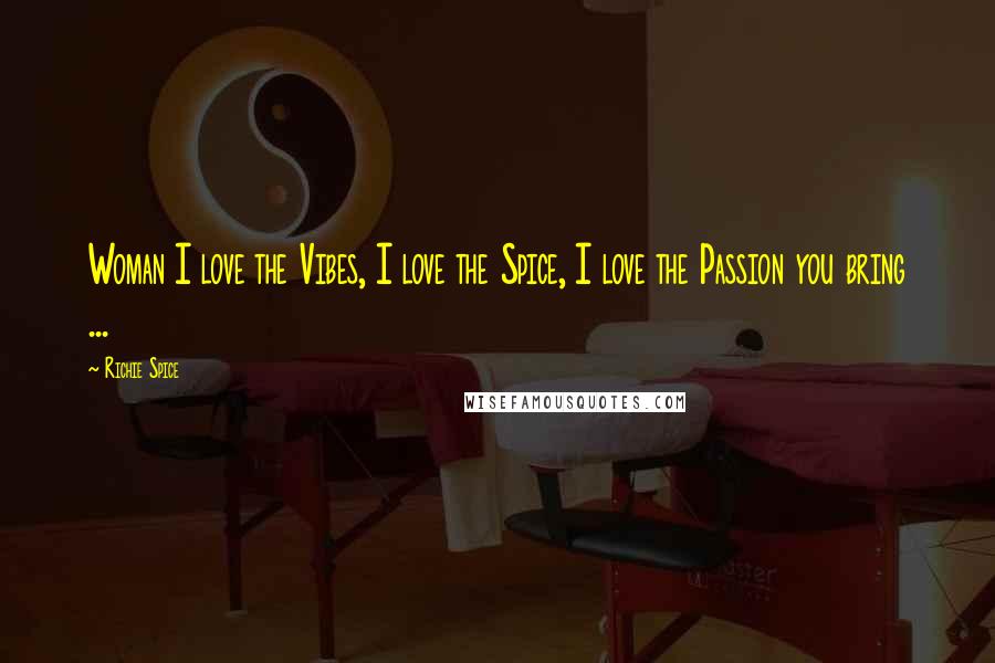 Richie Spice Quotes: Woman I love the Vibes, I love the Spice, I love the Passion you bring ...