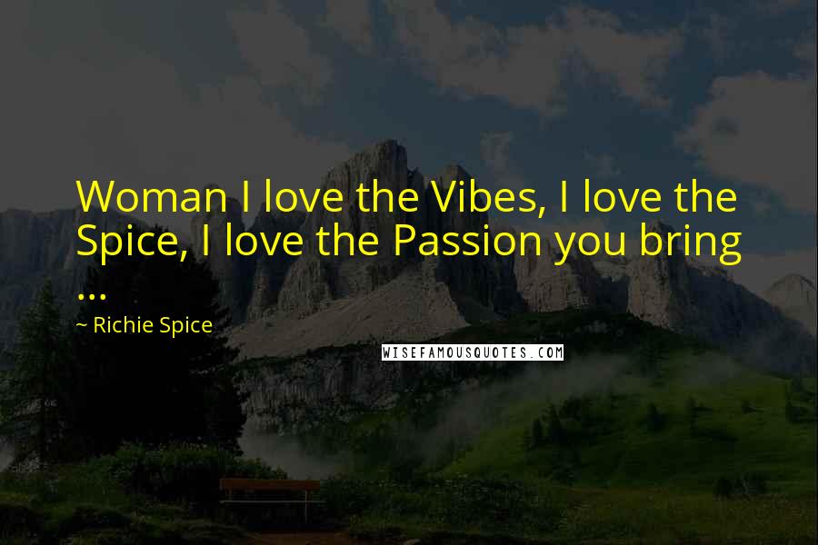 Richie Spice Quotes: Woman I love the Vibes, I love the Spice, I love the Passion you bring ...