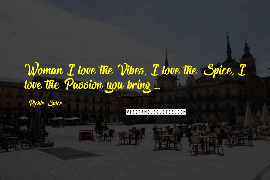 Richie Spice Quotes: Woman I love the Vibes, I love the Spice, I love the Passion you bring ...