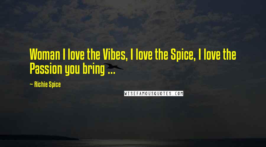 Richie Spice Quotes: Woman I love the Vibes, I love the Spice, I love the Passion you bring ...